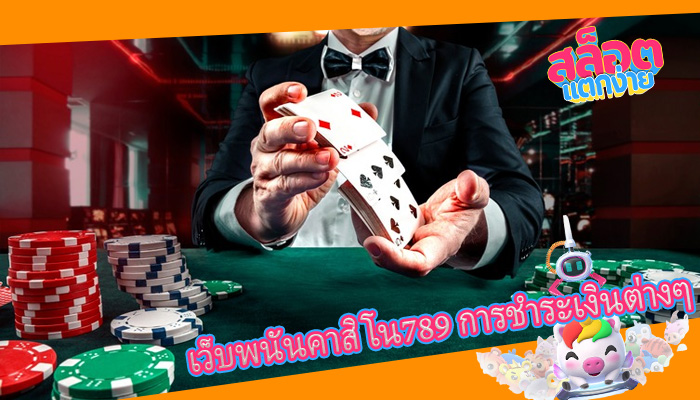 เว็บพนันคาสิโน789 การชำระเงินต่างๆ